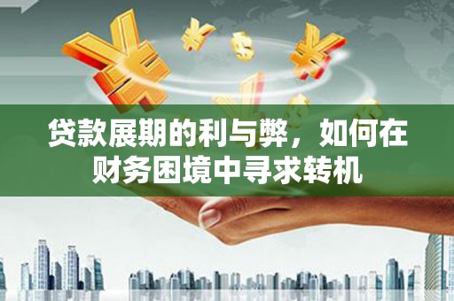 元长贷款展期的利与弊，如何在财务困境中寻求转机