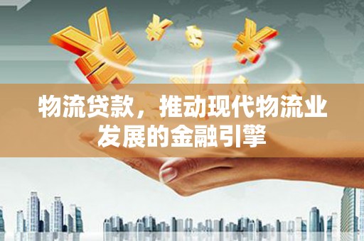 元长物流贷款，推动现代物流业发展的金融引擎