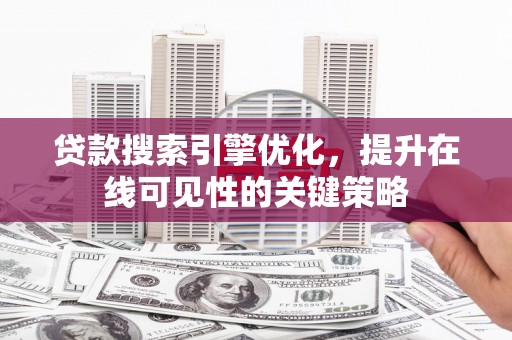 元长贷款搜索引擎优化，提升在线可见性的关键策略