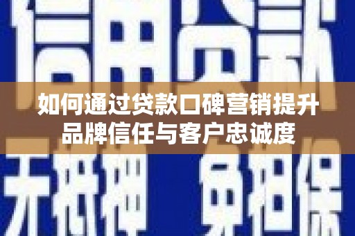 元长如何通过贷款口碑营销提升品牌信任与客户忠诚度