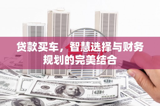 元长贷款买车，智慧选择与财务规划的完美结合