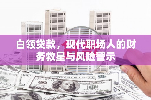 元长白领贷款，现代职场人的财务救星与风险警示