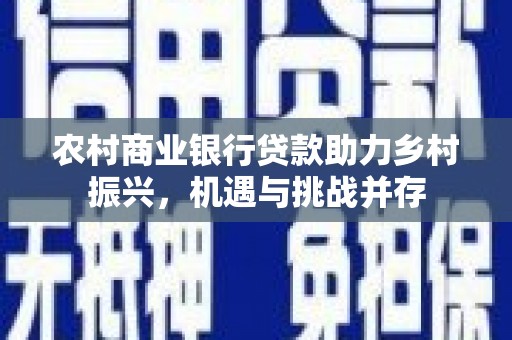 元长农村商业银行贷款助力乡村振兴，机遇与挑战并存