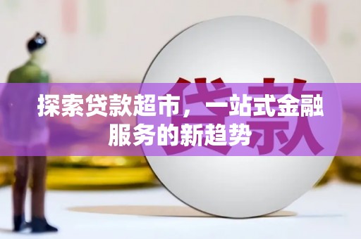 元长探索贷款超市，一站式金融服务的新趋势