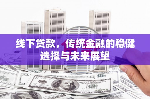 元长线下贷款，传统金融的稳健选择与未来展望