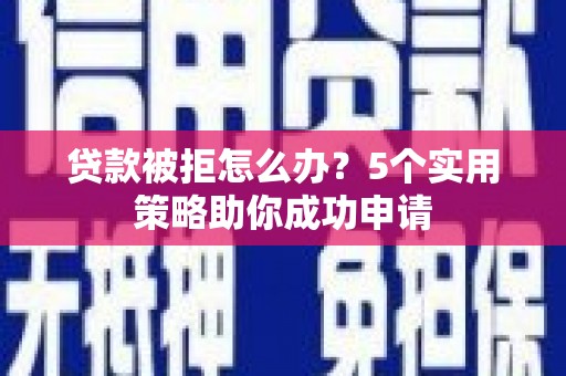 元长贷款被拒怎么办？5个实用策略助你成功申请