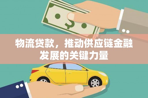 元长物流贷款，推动供应链金融发展的关键力量
