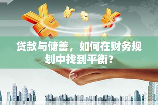 元长贷款与储蓄，如何在财务规划中找到平衡？