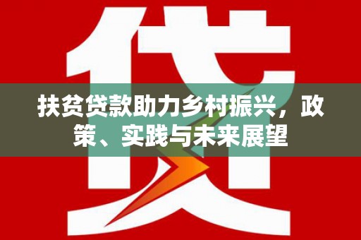 元长扶贫贷款助力乡村振兴，政策、实践与未来展望