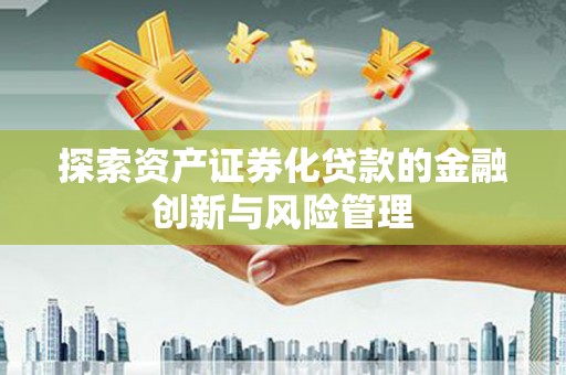 元长探索资产证券化贷款的金融创新与风险管理