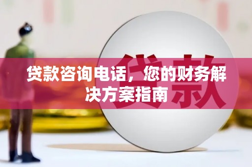 元长贷款咨询电话，您的财务解决方案指南