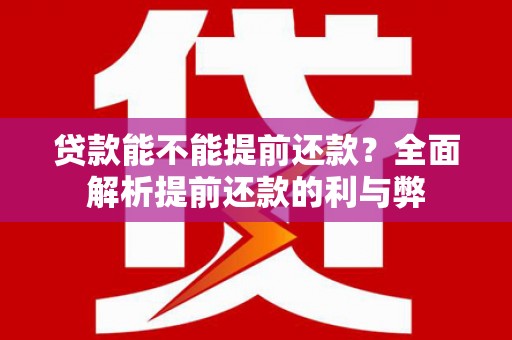 元长贷款能不能提前还款？全面解析提前还款的利与弊