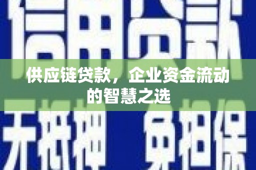 元长供应链贷款，企业资金流动的智慧之选