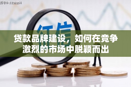 元长贷款品牌建设，如何在竞争激烈的市场中脱颖而出