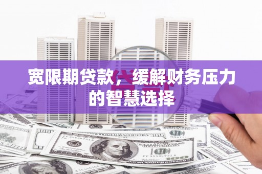 元长宽限期贷款，缓解财务压力的智慧选择
