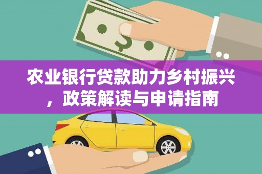 元长农业银行贷款助力乡村振兴，政策解读与申请指南