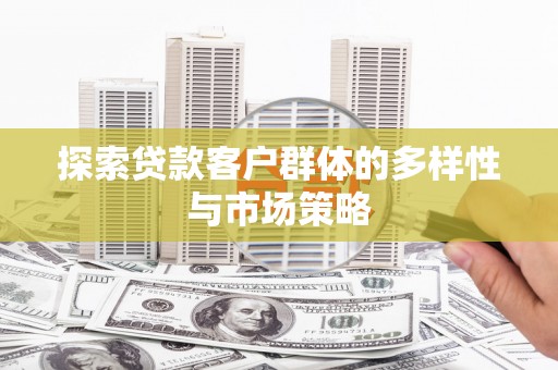 元长探索贷款客户群体的多样性与市场策略