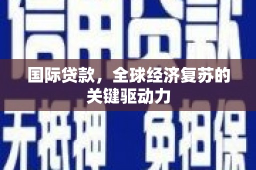 元长国际贷款，全球经济复苏的关键驱动力