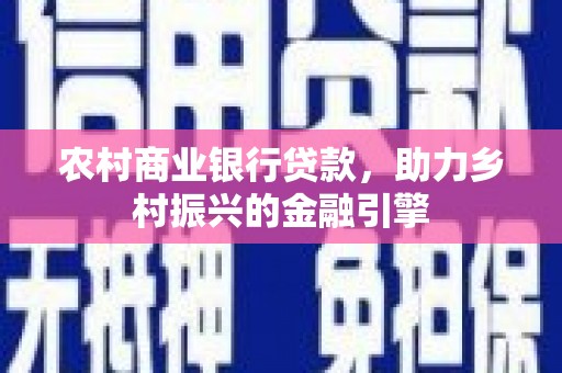 元长农村商业银行贷款，助力乡村振兴的金融引擎