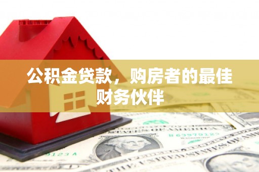 元长公积金贷款，购房者的最佳财务伙伴