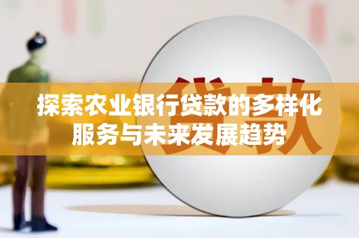 元长探索农业银行贷款的多样化服务与未来发展趋势