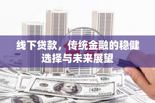 元长线下贷款，传统金融的稳健选择与未来展望