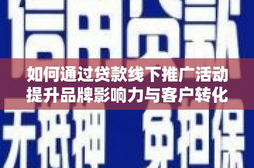 元长如何通过贷款线下推广活动提升品牌影响力与客户转化率