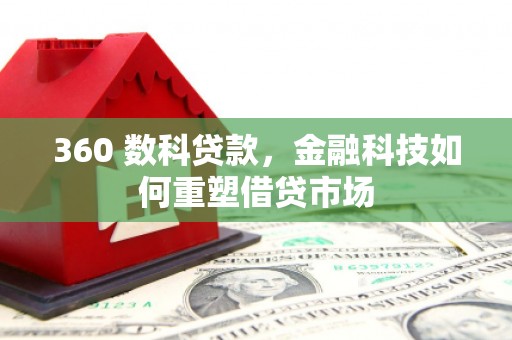 元长360 数科贷款，金融科技如何重塑借贷市场