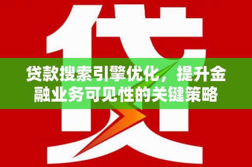 元长贷款搜索引擎优化，提升金融业务可见性的关键策略