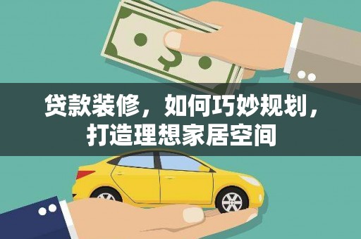 元长贷款装修，如何巧妙规划，打造理想家居空间