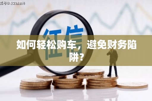 元长如何轻松购车，避免财务陷阱？