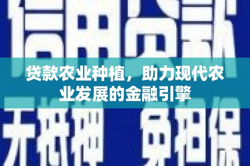 元长贷款农业种植，助力现代农业发展的金融引擎