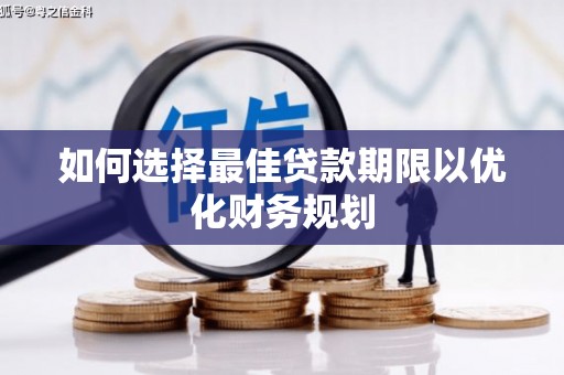 元长如何选择最佳贷款期限以优化财务规划