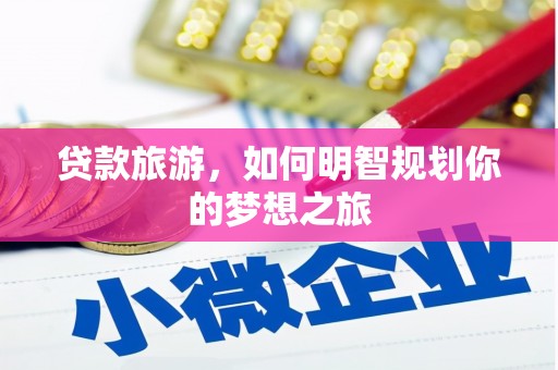 元长贷款旅游，如何明智规划你的梦想之旅