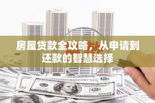 元长房屋贷款全攻略，从申请到还款的智慧选择