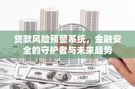元长贷款风险预警系统，金融安全的守护者与未来趋势