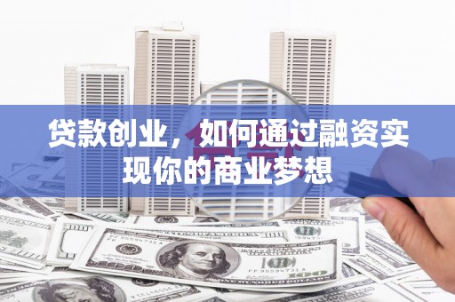 元长贷款创业，如何通过融资实现你的商业梦想
