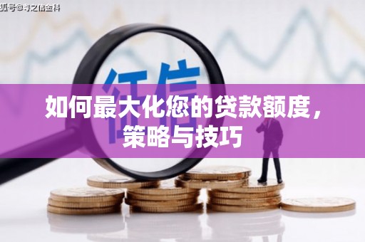 元长如何最大化您的贷款额度，策略与技巧