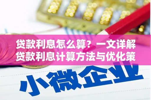 元长贷款利息怎么算？一文详解贷款利息计算方法与优化策略