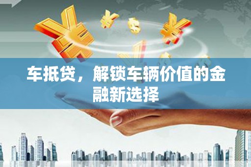 元长车抵贷，解锁车辆价值的金融新选择