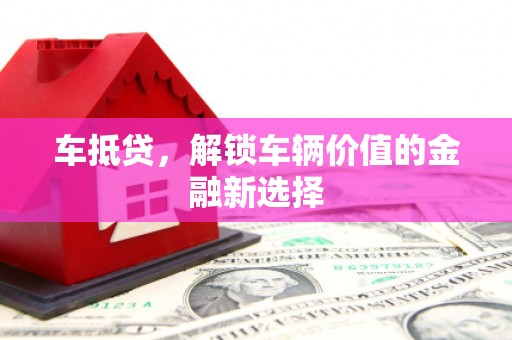 元长车抵贷，解锁车辆价值的金融新选择