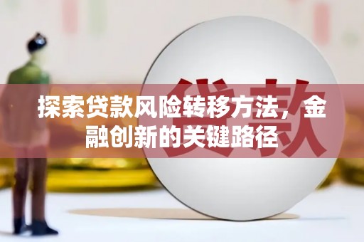 元长探索贷款风险转移方法，金融创新的关键路径
