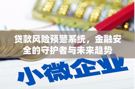 元长贷款风险预警系统，金融安全的守护者与未来趋势
