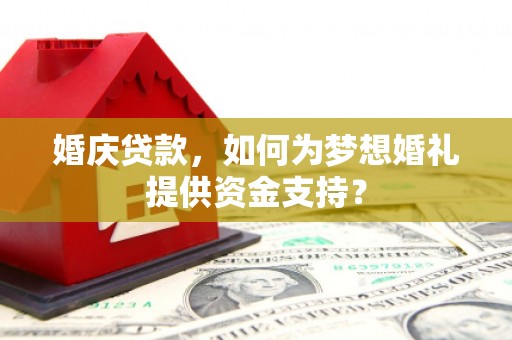 元长婚庆贷款，如何为梦想婚礼提供资金支持？