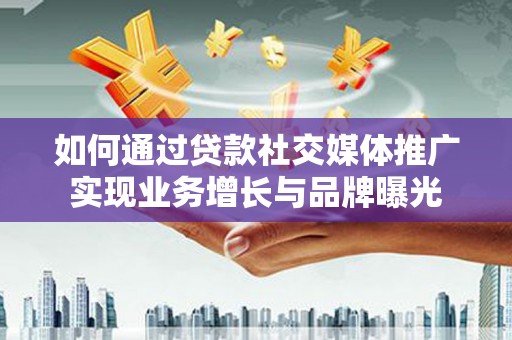 元长如何通过贷款社交媒体推广实现业务增长与品牌曝光