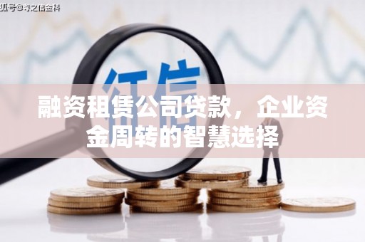 元长融资租赁公司贷款，企业资金周转的智慧选择