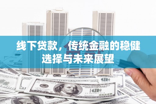 元长线下贷款，传统金融的稳健选择与未来展望