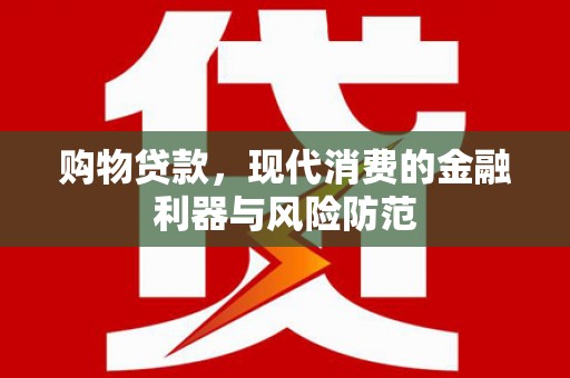元长购物贷款，现代消费的金融利器与风险防范