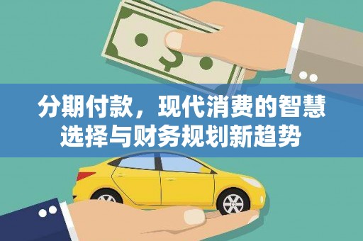 元长分期付款，现代消费的智慧选择与财务规划新趋势