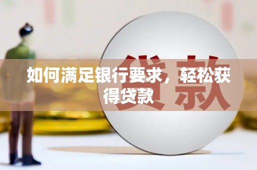 元长如何满足银行要求，轻松获得贷款
